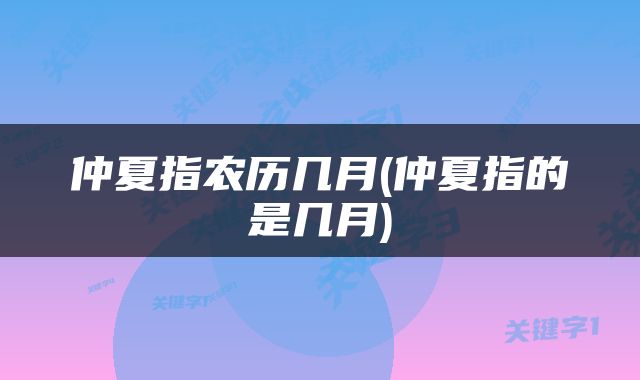 仲夏指农历几月(仲夏指的是几月)