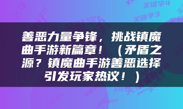善恶力量争锋，挑战镇魔曲手游新篇章！（矛盾之源？镇魔曲手游善恶选择引发玩家热议！）