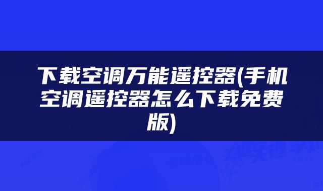下载空调万能遥控器(手机空调遥控器怎么下载免费版)
