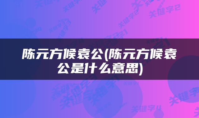 陈元方候袁公(陈元方候袁公是什么意思)