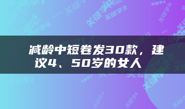  减龄中短卷发30款，建议4、50岁的女人 