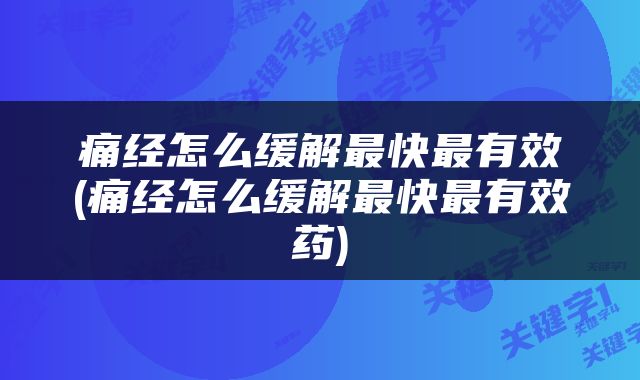 痛经怎么缓解最快最有效(痛经怎么缓解最快最有效药)