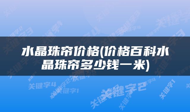 水晶珠帘价格(价格百科水晶珠帘多少钱一米)