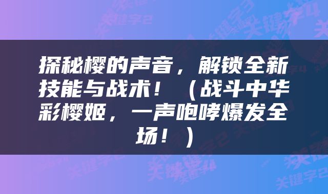 探秘樱的声音，解锁全新技能与战术！（战斗中华彩樱姬，一声咆哮爆发全场！）