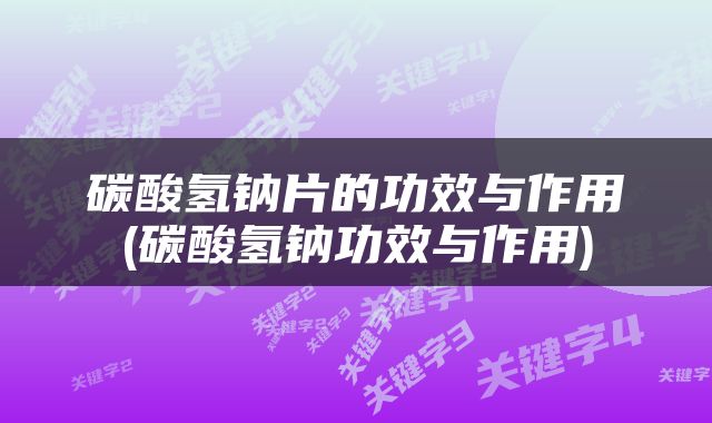 碳酸氢钠片的功效与作用(碳酸氢钠功效与作用)