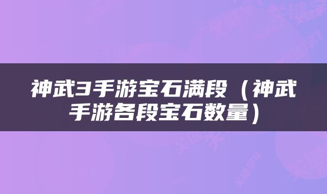 神武3手游宝石满段（神武手游各段宝石数量）