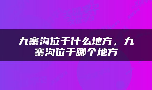 九寨沟位于什么地方，九寨沟位于哪个地方