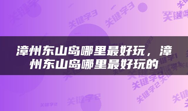 漳州东山岛哪里最好玩，漳州东山岛哪里最好玩的