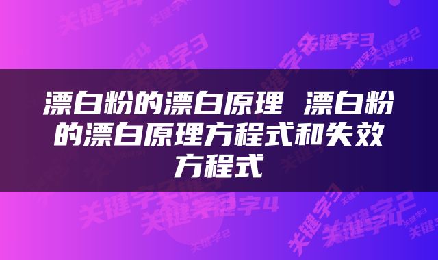 漂白粉的漂白原理 漂白粉的漂白原理方程式和失效方程式