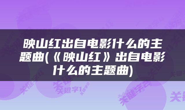 映山红出自电影什么的主题曲(《映山红》出自电影什么的主题曲)
