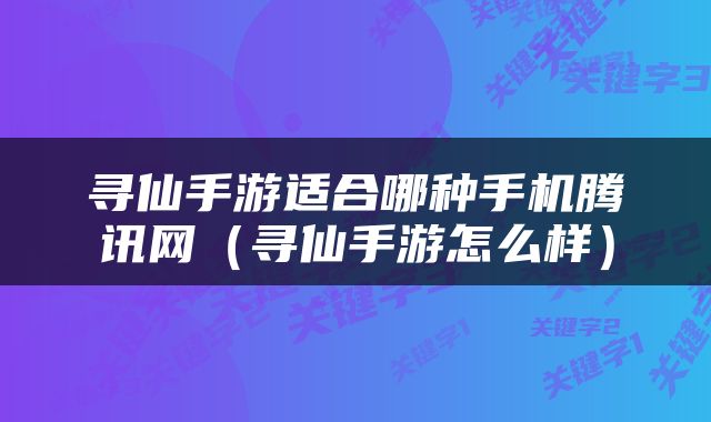 寻仙手游适合哪种手机腾讯网（寻仙手游怎么样）