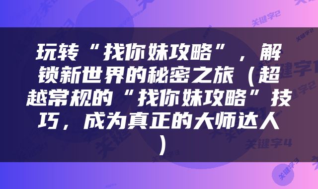 玩转“找你妹攻略”，解锁新世界的秘密之旅（超越常规的“找你妹攻略”技巧，成为真正的大师达人）