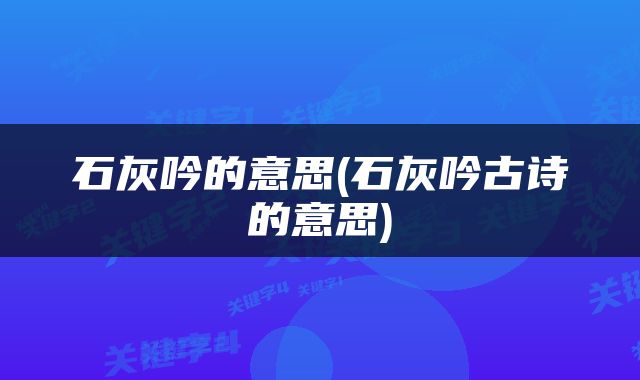 石灰吟的意思(石灰吟古诗的意思)