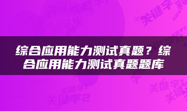 综合应用能力测试真题？综合应用能力测试真题题库