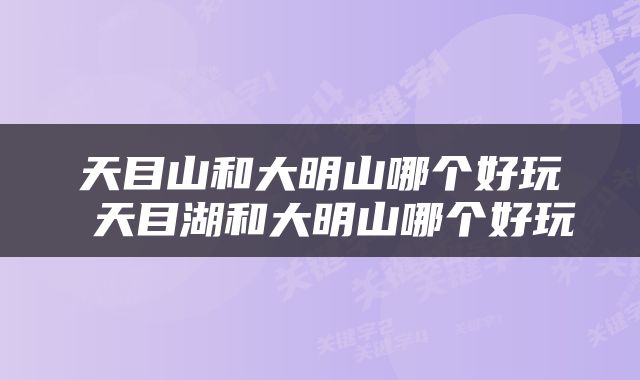 天目山和大明山哪个好玩 天目湖和大明山哪个好玩