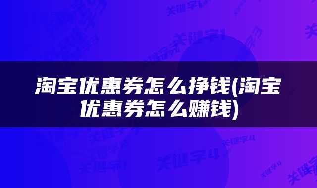 淘宝优惠券怎么挣钱(淘宝优惠券怎么赚钱)