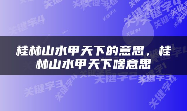 桂林山水甲天下的意思，桂林山水甲天下啥意思