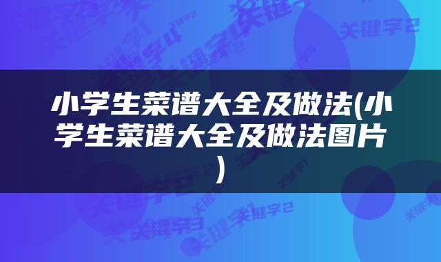 小学生菜谱大全及做法(小学生菜谱大全及做法图片)