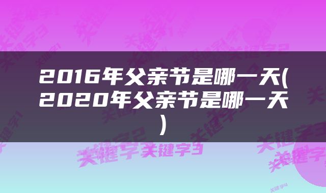 2016年父亲节是哪一天(2020年父亲节是哪一天)
