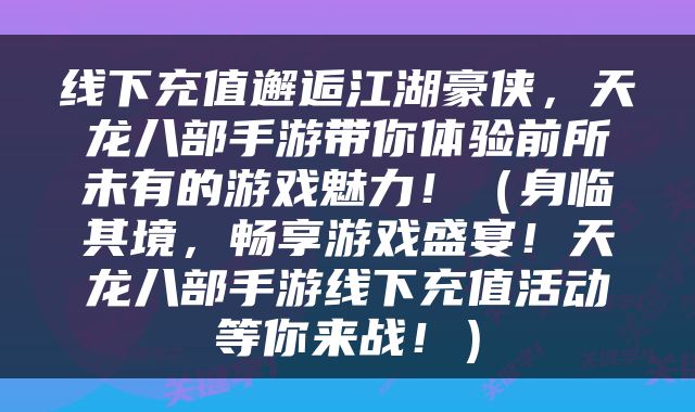 线下充值邂逅江湖豪侠，天龙八部手游带你体验前所未有的游戏魅力！（身临其境，畅享游戏盛宴！天龙八部手游线下充值活动等你来战！）