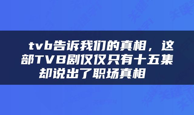 tvb告诉我们的真相,这部TVB剧仅仅只有十五集却说出了职场真相