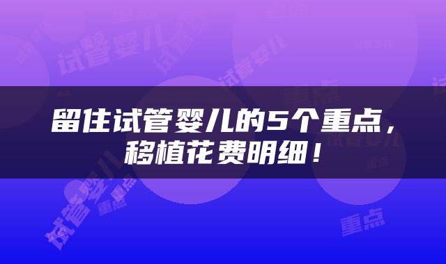 留住试管婴儿的5个重点，移植花费明细！