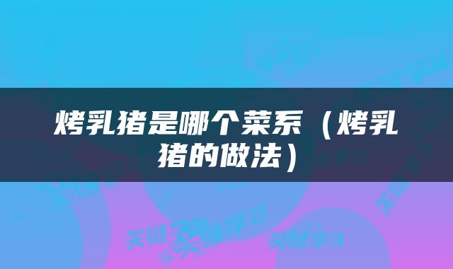 烤乳猪是哪个菜系（烤乳猪的做法）