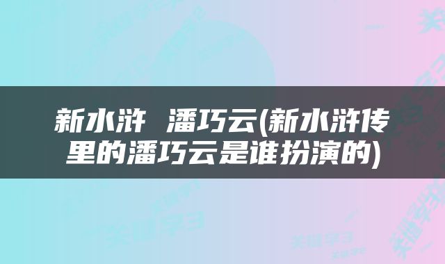 新水浒 潘巧云(新水浒传里的潘巧云是谁扮演的)