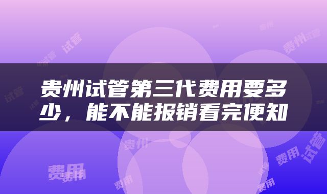 贵州试管第三代费用要多少，能不能报销看完便知
