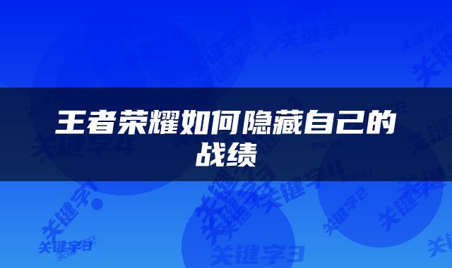 王者荣耀如何隐藏自己的战绩