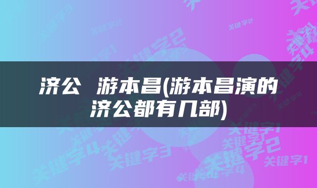 济公 游本昌(游本昌演的济公都有几部)
