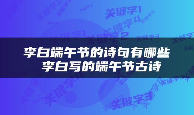 李白端午节的诗句有哪些 李白写的端午节古诗