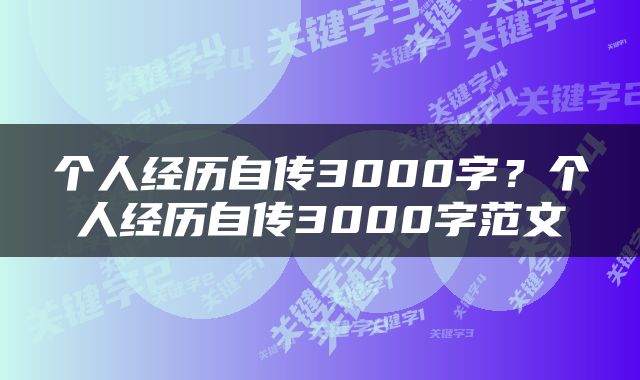 个人经历自传3000字？个人经历自传3000字范文