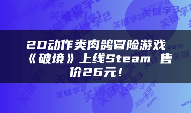 2D动作类肉鸽冒险游戏《破境》上线Steam 售价26元！