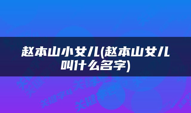 赵本山小女儿(赵本山女儿叫什么名字)