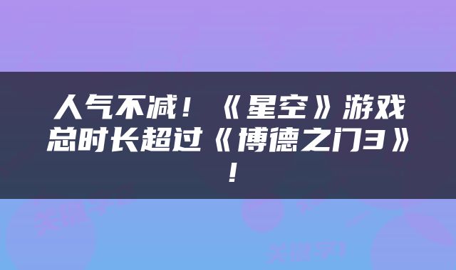 人气不减！《星空》游戏总时长超过《博德之门3》！