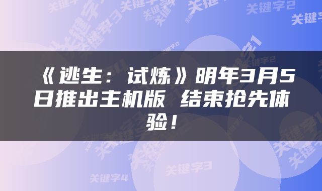 《逃生：试炼》明年3月5日推出主机版 结束抢先体验！