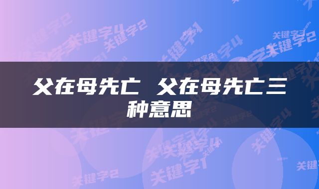 父在母先亡 父在母先亡三种意思