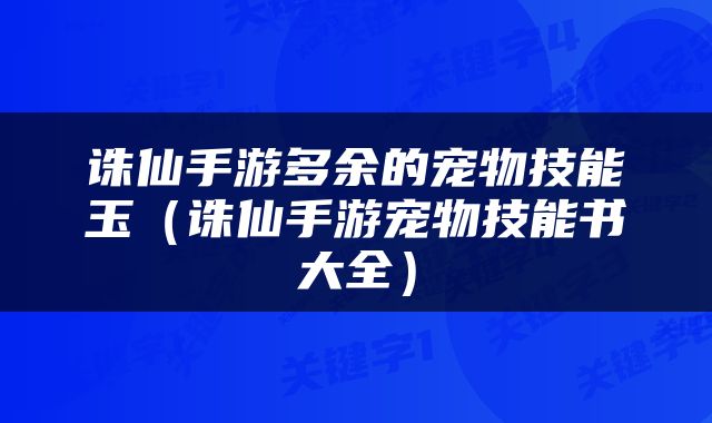 诛仙手游多余的宠物技能玉（诛仙手游宠物技能书大全）