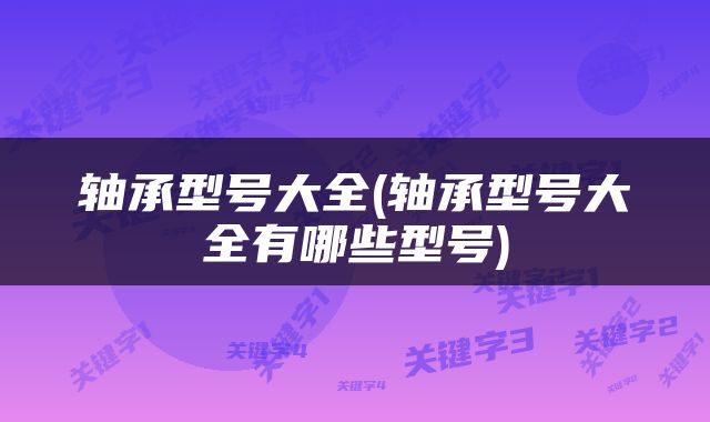 轴承型号大全(轴承型号大全有哪些型号)