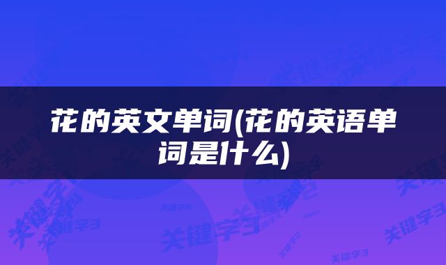 花的英文单词(花的英语单词是什么)