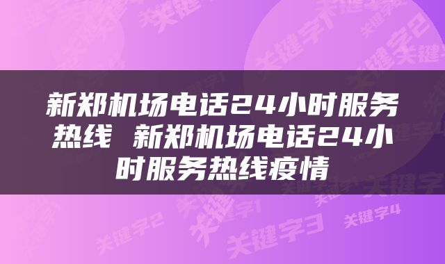 新郑机场电话24小时服务热线 新郑机场电话24小时服务热线疫情