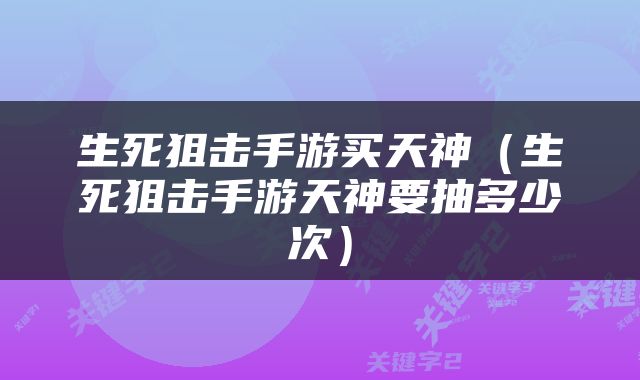 生死狙击手游买天神（生死狙击手游天神要抽多少次）