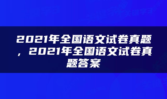 2021年全国语文试卷真题，2021年全国语文试卷真题答案