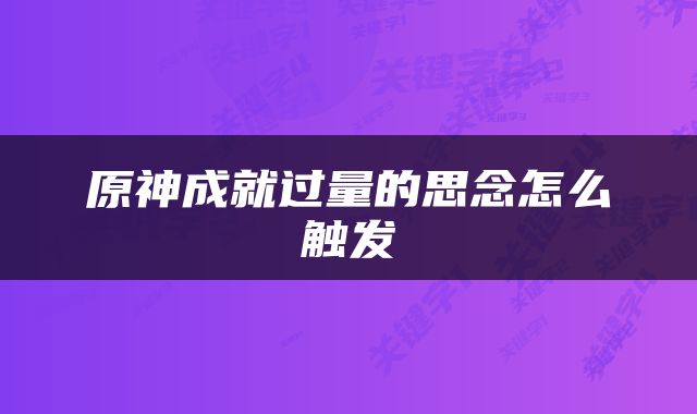 原神成就过量的思念怎么触发
