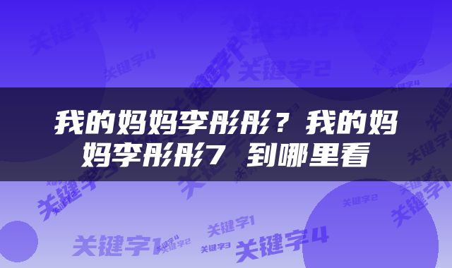 我的妈妈李彤彤？我的妈妈李彤彤7 到哪里看