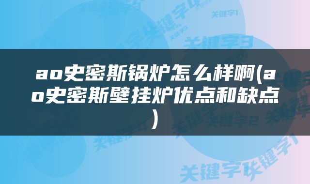ao史密斯锅炉怎么样啊(ao史密斯壁挂炉优点和缺点)