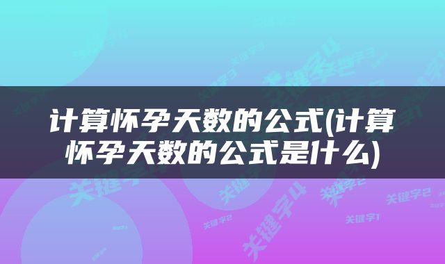 计算怀孕天数的公式(计算怀孕天数的公式是什么)