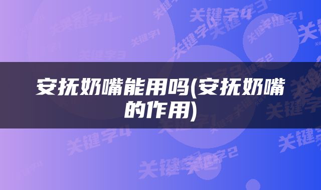 安抚奶嘴能用吗(安抚奶嘴的作用)