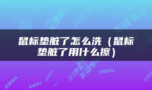 鼠标垫脏了怎么洗（鼠标垫脏了用什么擦）